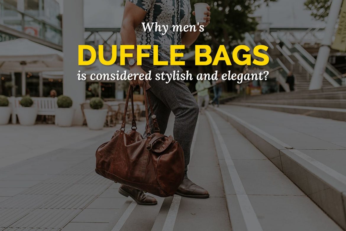 Why Men’s Duffle Bags Is Considered Stylish And Elegant?