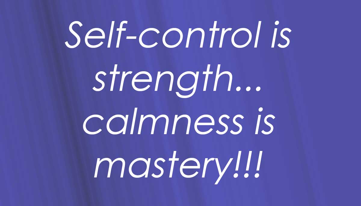 self-control is strength. calmness is mastery